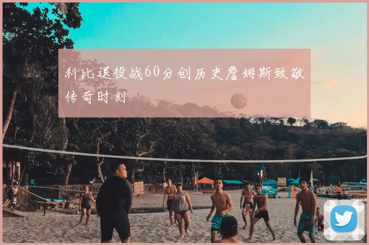 科比退役战60分创历史詹姆斯致敬传奇时刻