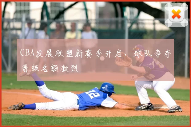 CBA发展联盟新赛季开启,球队争夺晋级名额激烈