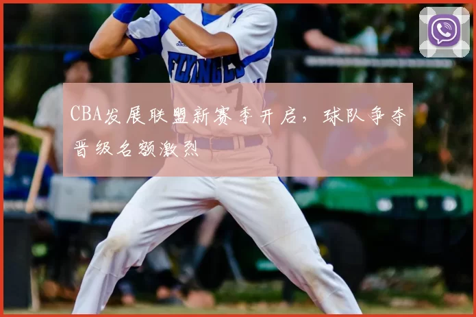 CBA发展联盟新赛季开启,球队争夺晋级名额激烈
