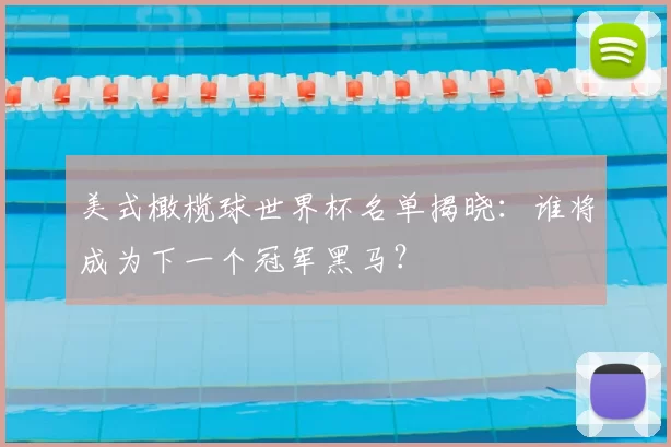 美式橄榄球世界杯名单揭晓:谁将成为下一个冠军黑马?
