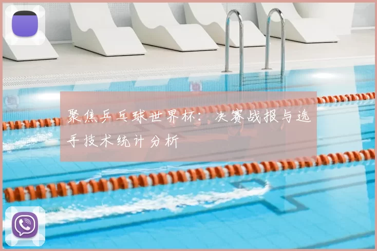 聚焦乒乓球世界杯:决赛战报与选手技术统计分析
