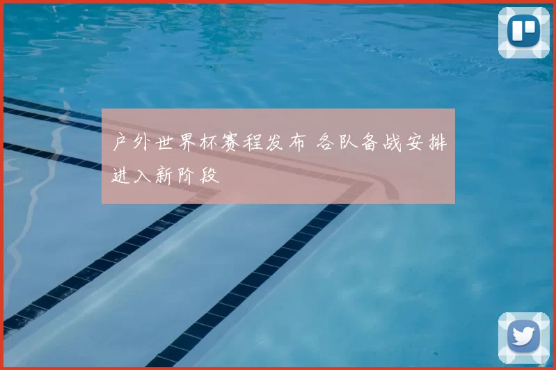 户外世界杯赛程发布 各队备战安排进入新阶段