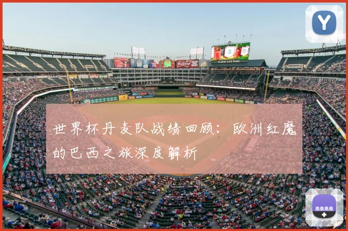 世界杯丹麦队战绩回顾:欧洲红魔的巴西之旅深度解析